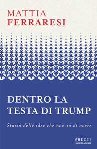 Libro Dentro la testa di Trump. Storia delle idee che non sa di avere Mattia Ferraresi