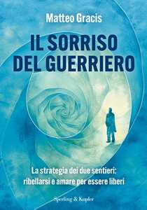 Libro Il sorriso del guerriero. La strategia dei due sentieri: ribellarsi e amare per essere liberi Matteo Gracis