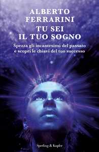 Libro Tu sei il tuo sogno. Spezza gli incantesimi del passato e scopri le chiavi del tuo successo Alberto Ferrarini