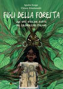 Libro Figli della foresta. Due vite africane rapite dal colonialismo italiano Igiaba Scego Chiara Abastanotti
