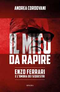 Libro Il mito da rapire. Enzo Ferrari e l'ombra dei sequestri Andrea Cordovani