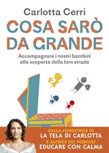Libro Cosa sarò da grande. Accompagnare i nostri bambini alla scoperta della loro strada Carlotta Cerri