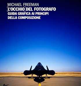 Libro L' occhio del fotografo. Guida grafica ai principi della composizione Michael Freeman