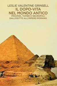 Libro Il dopo-vita nel mondo antico. Piramidi, tombe e necropoli dall'Egitto all'Impero romano Leslie Valentine Grinsell
