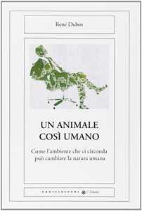 Libro Un animale così umano. Come l'ambiente che ci circonda può cambiare la natura umana René Dubos