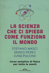 Libro La scienza che ci spiega come funziona il mondo. Corso semplice di fisica per tutte le menti Stefano Masci Ennio Peres Luigi Pulone