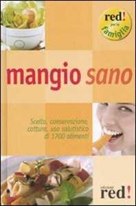 Libro Mangio sano. Scelta, conservazione, cottura, uso salutistico di 1700 alimenti