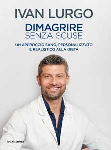 Libro Dimagrire senza scuse. Un approccio sano, personalizzato e realistico alla dieta Ivan Lurgo