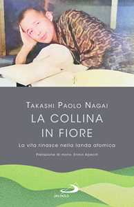 Libro La collina in fiore. La vita rinasce nella landa atomica Takashi Paolo Nagai