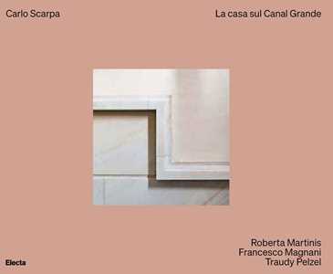 Libro Carlo Scarpa. La casa sul Canal Grande. Ediz. a colori Roberta Martinis Francesco Magnani Traudy Pelzel