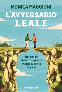 Libro L'avversario leale. Storie di chi si è fatto la guerra ma poi ha scelto la pace Monica Maggioni