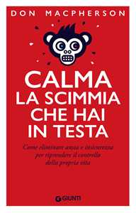 Libro Calma la scimmia che hai in testa. Come eliminare ansia e insicurezza per riprendere il controllo della propria vita Don Macpherson