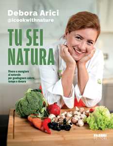 Libro Tu sei natura. Vivere e mangiare al naturale per guadagnare salute, tempo e denaro Debora Arici