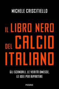 Libro Il libro nero del calcio italiano. Gli scandali, le verità omesse, le idee per ripartire Michele Criscitiello