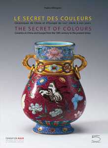 Libro The secret of colours Ceramics in China and Europe from the 18th Century to the Present. Ediz. inglese e francese Antoine d'Albis Julie Bellemare Shih Ching-Fei